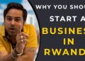 Why to Start Business in Rwanda Africa | Business Opportunities in Kigali Rwanda Africa